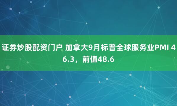 证券炒股配资门户 加拿大9月标普全球服务业PMI 46.3，前值48.6