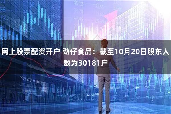 网上股票配资开户 劲仔食品：截至10月20日股东人数为30181户