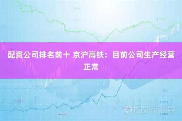 配资公司排名前十 京沪高铁：目前公司生产经营正常
