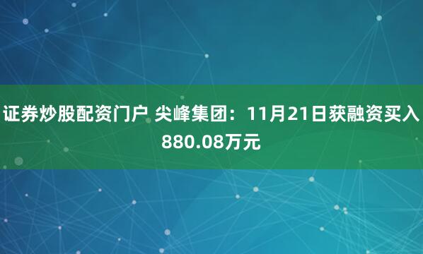 证券炒股配资门户 尖峰集团：11月21日获融资买入880.08万元