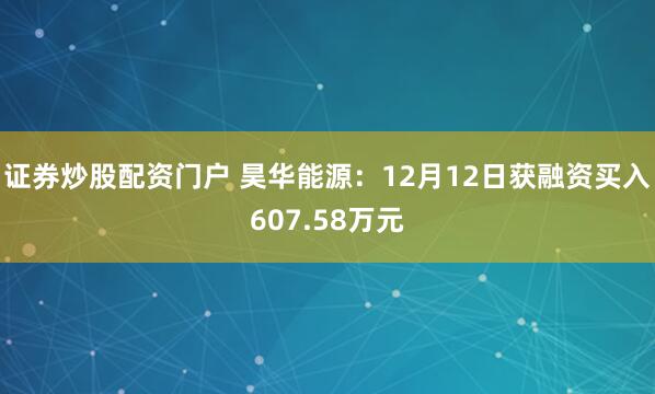 证券炒股配资门户 昊华能源：12月12日获融资买入607.58万元