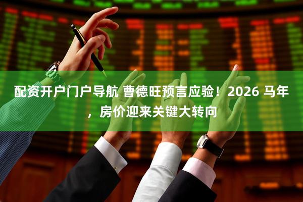 配资开户门户导航 曹德旺预言应验！2026 马年，房价迎来关键大转向