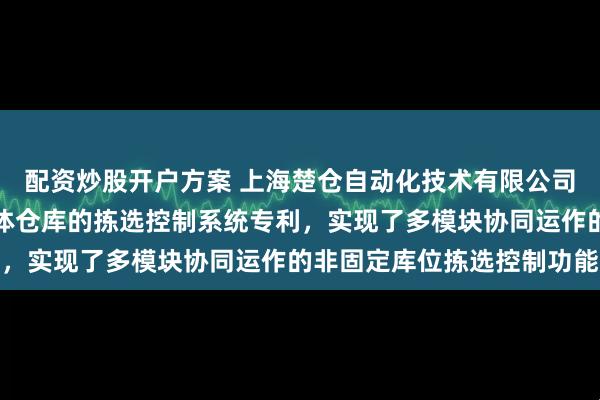 配资炒股开户方案 上海楚仓自动化技术有限公司申请基于非固定库位立体仓库的拣选控制系统专利,实现了多模块协同运作的非固定库位拣选控制功能